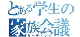 とある学生の家族会議（ミーティング）