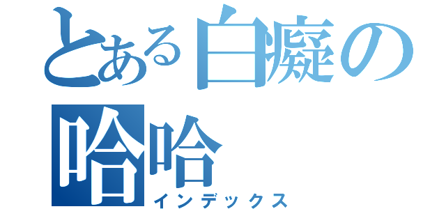 とある白癡の哈哈（インデックス）