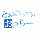 とあるおっちーのおっちー（おっちー）