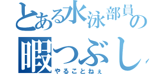 とある水泳部員の暇つぶし（やることねぇ）