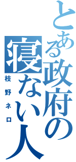 とある政府の寝ない人（枝野ネロ）