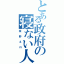 とある政府の寝ない人（枝野ネロ）