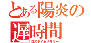 とある陽炎の遅時間（ロスタイムメモリー）