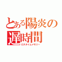 とある陽炎の遅時間（ロスタイムメモリー）