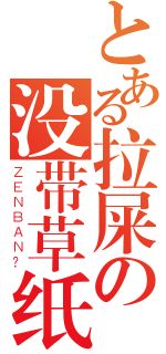 とある拉屎の没带草纸（ＺＥＮＢＡＮ？）