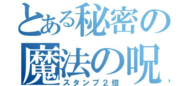 とある秘密の魔法の呪文（スタンプ２倍）