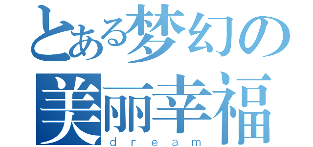 とある梦幻の美丽幸福（ｄｒｅａｍ）