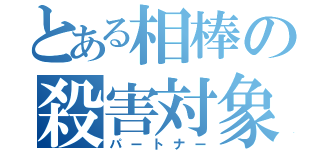 とある相棒の殺害対象（パートナー）