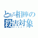 とある相棒の殺害対象（パートナー）