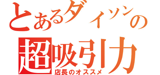 とあるダイソンの超吸引力（店長のオススメ）