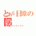 とある日常の毅（インデックス）