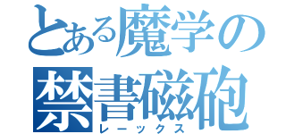 とある魔学の禁書磁砲（レーックス）