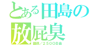 とある田島の放屁臭（提供／２５０ＯＢ会）