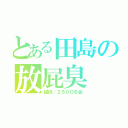 とある田島の放屁臭（提供／２５０ＯＢ会）