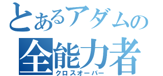 とあるアダムの全能力者（クロスオーバー）