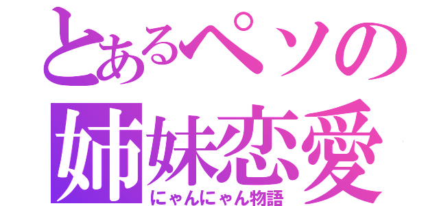 とあるペソの姉妹恋愛（にゃんにゃん物語）