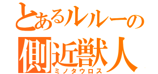 とあるルルーの側近獣人（ミノタウロス）