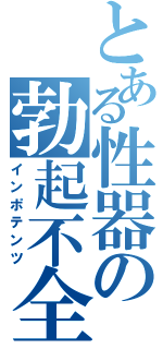 とある性器の勃起不全（インポテンツ）