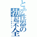 とある性器の勃起不全（インポテンツ）