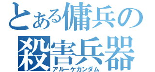 とある傭兵の殺害兵器（アルーケガンダム）