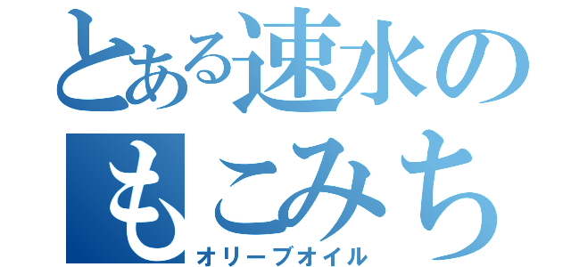 とある速水のもこみち（オリーブオイル）