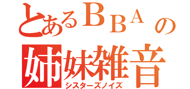 とあるＢＢＡ の姉妹雑音（シスターズノイズ）