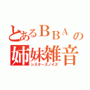 とあるＢＢＡ の姉妹雑音（シスターズノイズ）