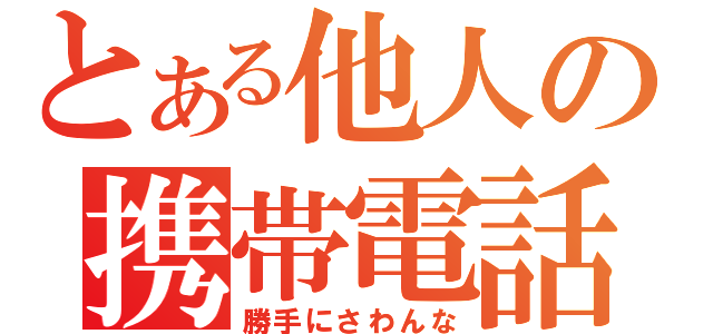 とある他人の携帯電話（勝手にさわんな）