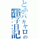 とあるバカヤローの電子日記（ラクガキ）