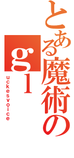 とある魔術のｇｌ（ｕｃｋｅｓｖｏｉｃｅ）