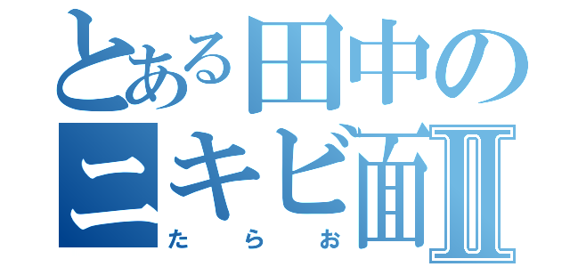 とある田中のニキビ面Ⅱ（た ら お）