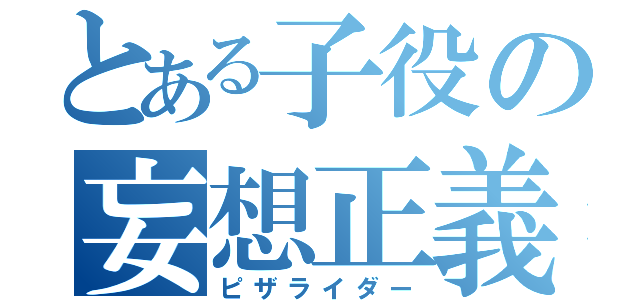 とある子役の妄想正義（ピザライダー）