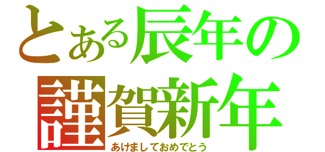 とある辰年の謹賀新年（あけましておめでとう）