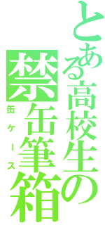 とある高校生の禁缶筆箱（缶ケース）