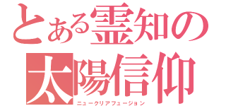 とある霊知の太陽信仰（ニュークリアフュージョン）