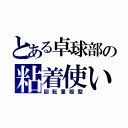 とある卓球部の粘着使い（回転重視型）