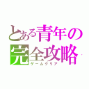 とある青年の完全攻略（ゲームクリア）