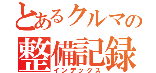 とあるクルマの整備記録（インデックス）