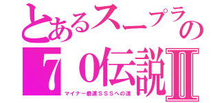 とあるスープラの７０伝説Ⅱ（マイナー最速ＳＳＳへの道）