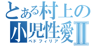 とある村上の小児性愛Ⅱ（ぺドフィリア）