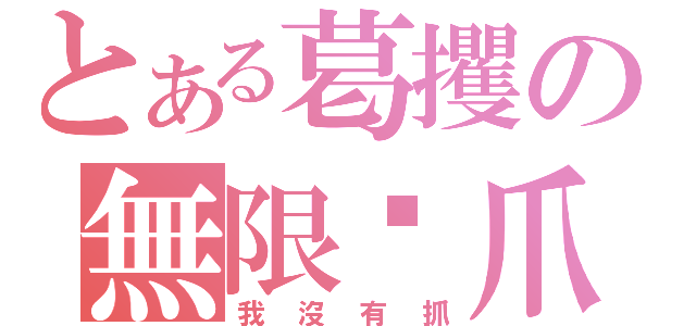 とある葛攫の無限扌爪（我沒有抓）