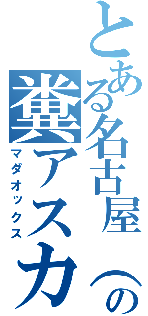 とある名古屋（笑）の糞アスカ（マダオックス）