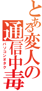 とある変人の通信中毒Ⅱ（パソコンオタク）