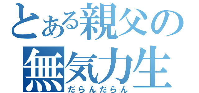 とある親父の無気力生活（だらんだらん）