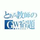 とある教師のＧＷ宿題（量カオスｗｗ）