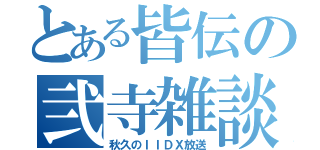 とある皆伝の弐寺雑談（秋久のＩＩＤＸ放送）