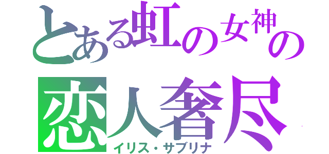 とある虹の女神の恋人奢尽（イリス・サブリナ）