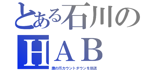 とある石川のＨＡＢ（鷹の爪カウントダウンを放送）