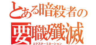 とある暗殺者の要職殲滅（エクスターミネーション）