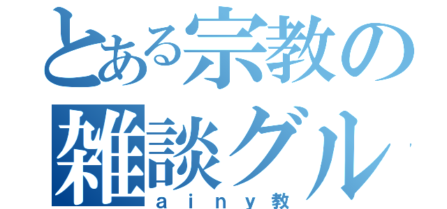 とある宗教の雑談グル（ａｉｎｙ教）